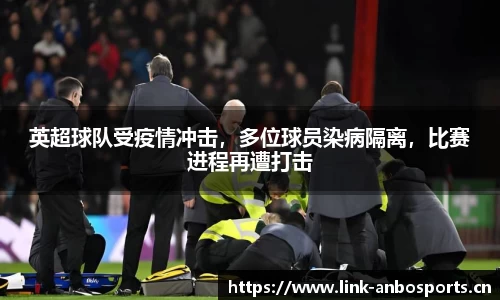 英超球队受疫情冲击，多位球员染病隔离，比赛进程再遭打击