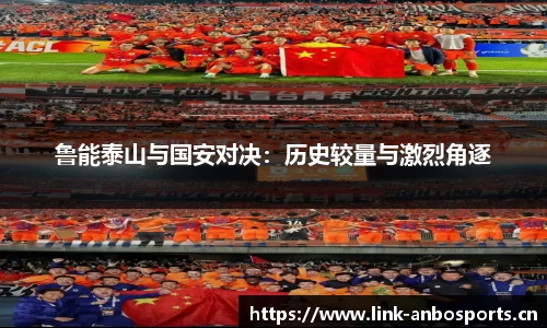 鲁能泰山与国安对决：历史较量与激烈角逐