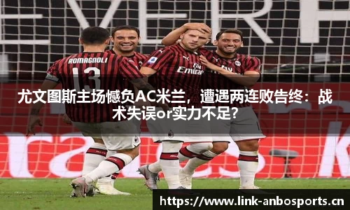 尤文图斯主场憾负AC米兰，遭遇两连败告终：战术失误or实力不足？
