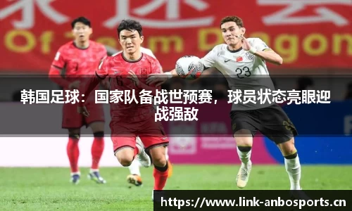 韩国足球：国家队备战世预赛，球员状态亮眼迎战强敌