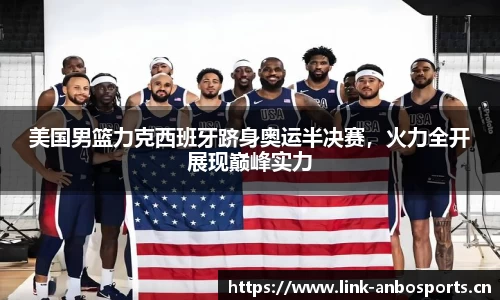 美国男篮力克西班牙跻身奥运半决赛，火力全开展现巅峰实力