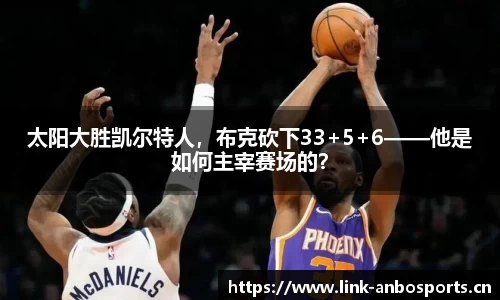太阳大胜凯尔特人，布克砍下33+5+6——他是如何主宰赛场的？