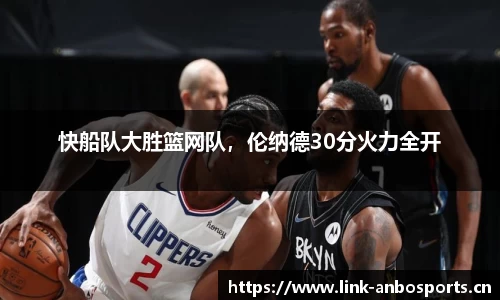 快船队大胜篮网队，伦纳德30分火力全开