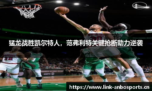 猛龙战胜凯尔特人，范弗利特关键抢断助力逆袭