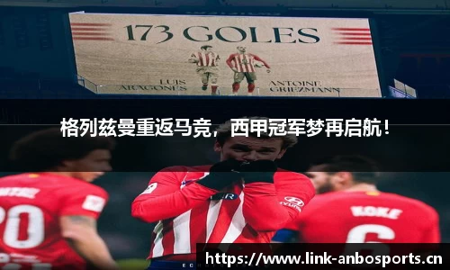 格列兹曼重返马竞，西甲冠军梦再启航！