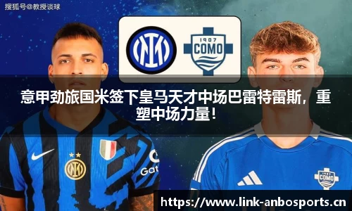 意甲劲旅国米签下皇马天才中场巴雷特雷斯，重塑中场力量！