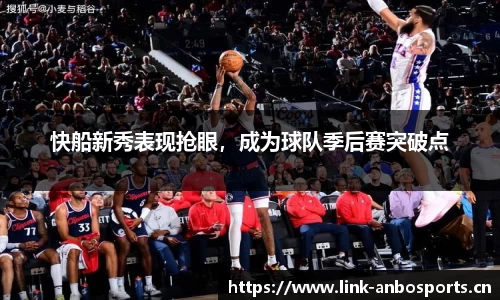 快船新秀表现抢眼，成为球队季后赛突破点