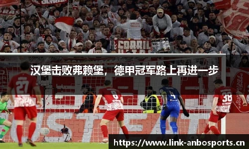 汉堡击败弗赖堡，德甲冠军路上再进一步