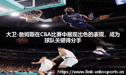 大卫-詹姆斯在CBA比赛中展现出色的表现，成为球队关键得分手