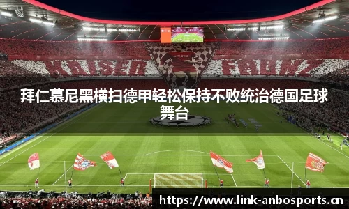 拜仁慕尼黑横扫德甲轻松保持不败统治德国足球舞台