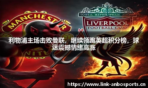 利物浦主场击败曼联，继续领跑英超积分榜，球迷震撼情绪高涨