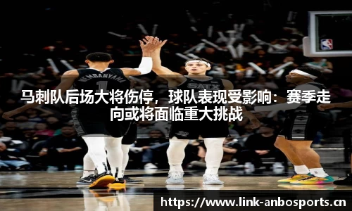马刺队后场大将伤停，球队表现受影响：赛季走向或将面临重大挑战