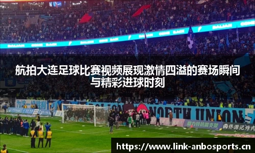 航拍大连足球比赛视频展现激情四溢的赛场瞬间与精彩进球时刻