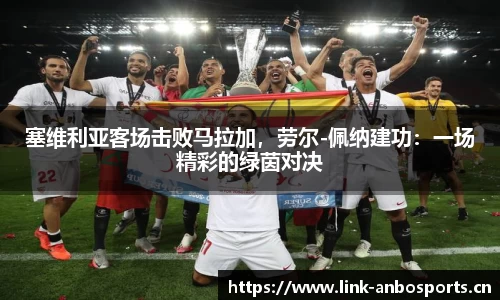 塞维利亚客场击败马拉加，劳尔-佩纳建功：一场精彩的绿茵对决