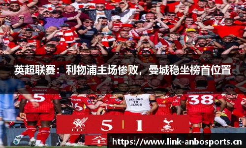 英超联赛：利物浦主场惨败，曼城稳坐榜首位置