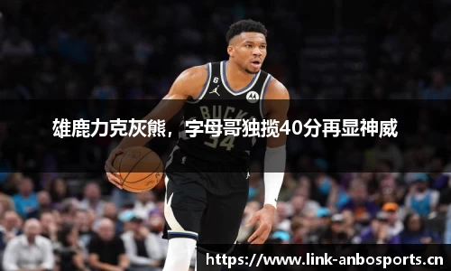 雄鹿力克灰熊，字母哥独揽40分再显神威