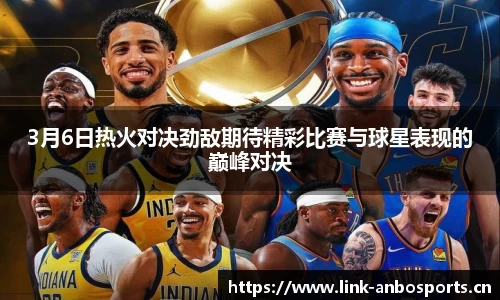 3月6日热火对决劲敌期待精彩比赛与球星表现的巅峰对决